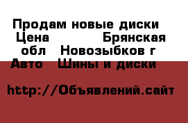 Продам новые диски › Цена ­ 4 000 - Брянская обл., Новозыбков г. Авто » Шины и диски   